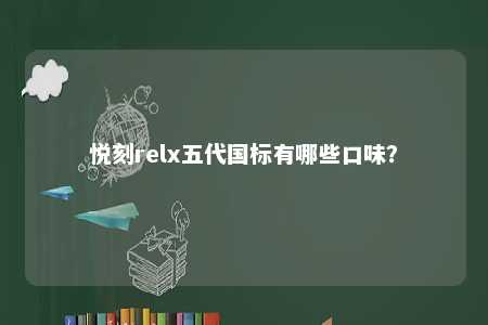 悦刻relx五代国标有哪些口味？ 
